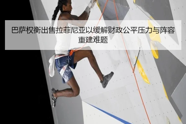 巴萨权衡出售拉菲尼亚以缓解财政公平压力与阵容重建难题